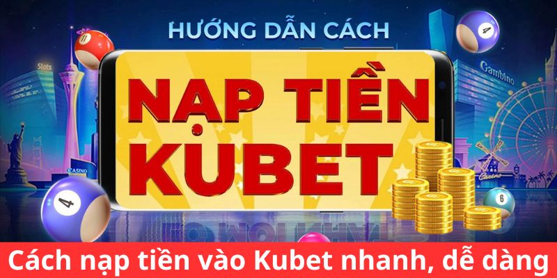 Cách nạp tiền vào Kubet nhanh, dễ dàng