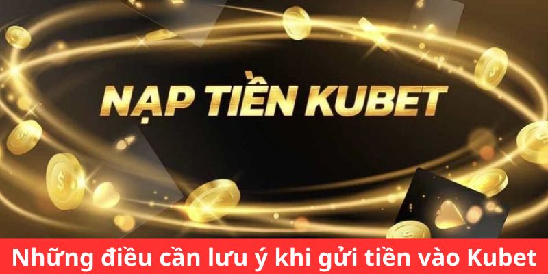 Các điểm quan trọng khi nạp tiền vào Kubet