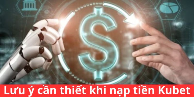 Lưu ý cần thiết khi nạp tiền Kubet 