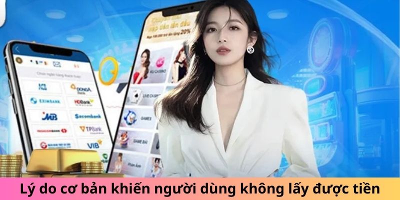 Lý do cơ bản khiến người dùng không lấy được tiền