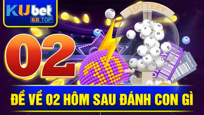 Đề Về 02 Hôm Sau Đánh Con Gì? Gợi Ý Số Đẹp Hôm Nay Kubet 1 Đề về 02 hôm sau đánh con gì Kubet