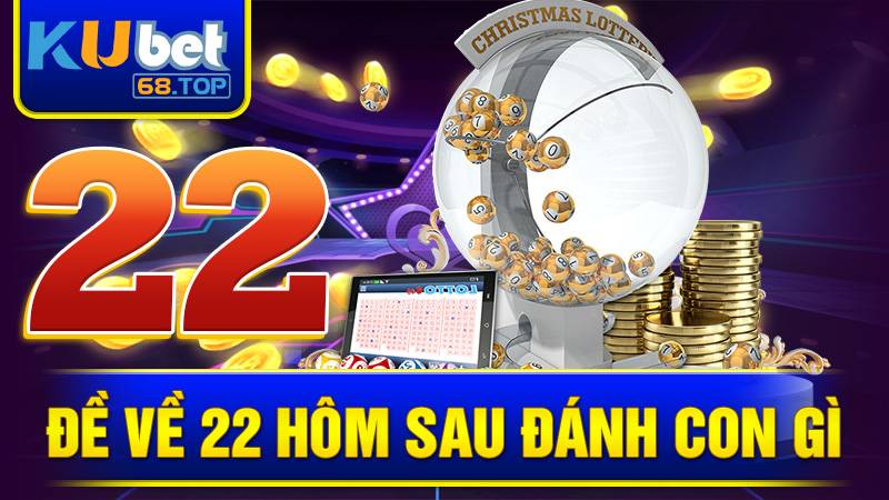 Đề Về 22 Hôm Sau Đánh Con Gì? Kinh Nghiệm Chọn Số 1 Đề về 22 hôm sau đánh con gì Kubet