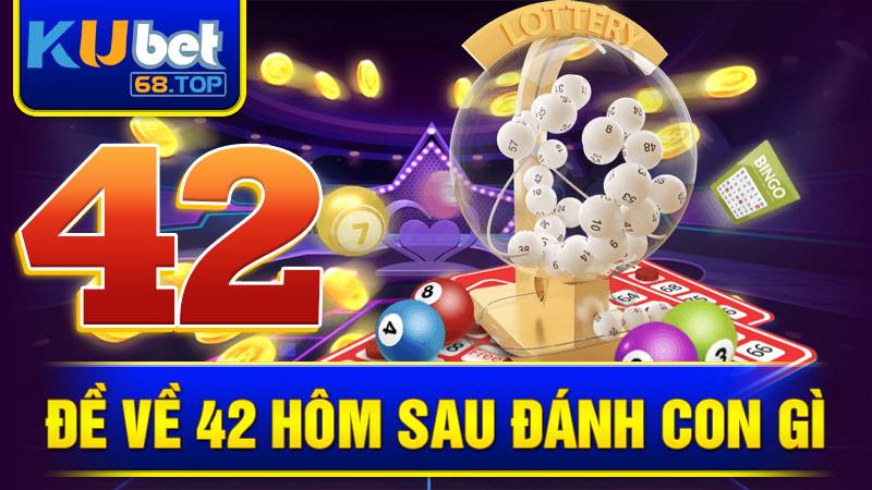 Đề Về 42 Hôm Sau Đánh Con Gì? Cách Chọn Số Hay Nhất 1 Đề về 42 hôm sau đánh con gì Kubet